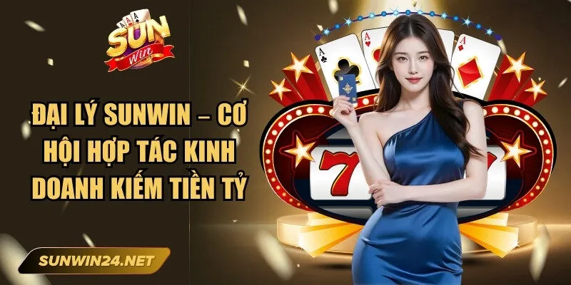 Đại Lý Sunwin – Cơ Hội Hợp Tác Kinh Doanh Kiếm Tiền Tỷ 1 Sunwin Đại Lý Sunwin
